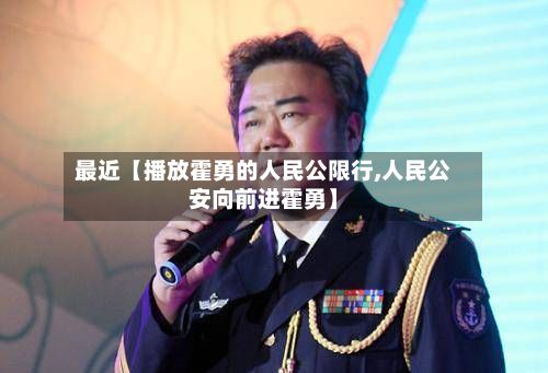 最近【播放霍勇的人民公限行,人民公安向前进霍勇】-第2张图片