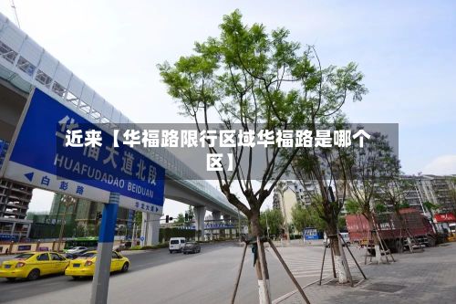 近来【华福路限行区域华福路是哪个区】-第2张图片