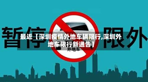 最近【深圳疫情外地车辆限行,深圳外地车限行新通告】