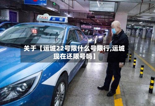 关于【运城22号限什么号限行,运城现在还限号吗】