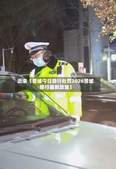 近来【晋城今日限行处罚2026晋城限行最新政策】