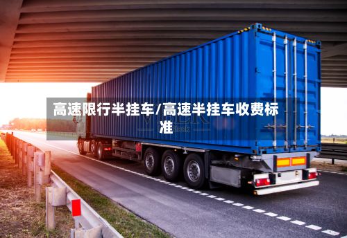 高速限行半挂车/高速半挂车收费标准-第2张图片