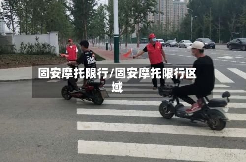 固安摩托限行/固安摩托限行区域-第3张图片