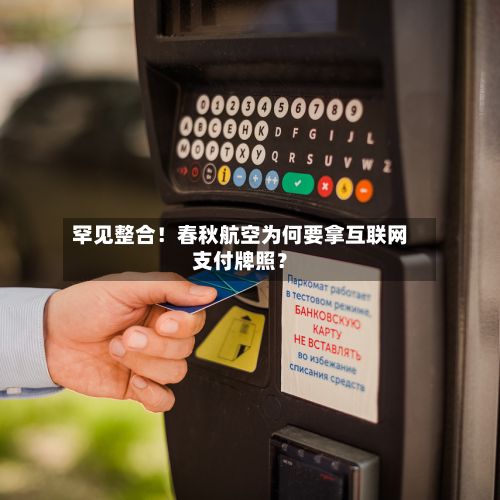 罕见整合!春秋航空为何要拿互联网支付牌照?-第1张图片