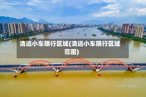 清远小车限行区域(清远小车限行区域范围)-第2张图片