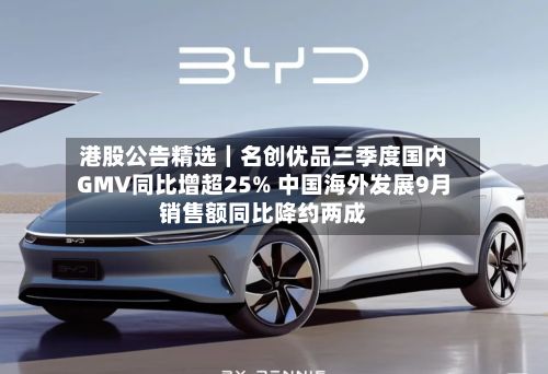 港股公告精选|名创优品三季度国内GMV同比增超25% 中国海外发展9月销售额同比降约两成-第2张图片