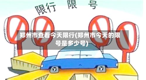 郑州市查看今天限行(郑州市今天的限号是多少号)-第3张图片