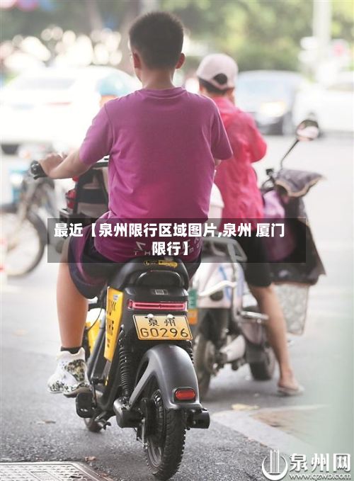 最近【泉州限行区域图片,泉州 厦门限行】-第2张图片