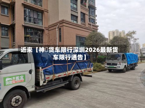近来【神垕货车限行深圳2026最新货车限行通告】