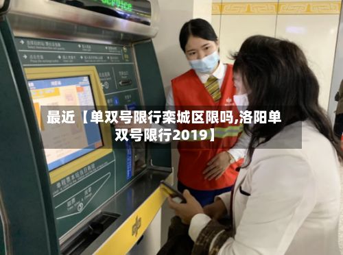 最近【单双号限行栾城区限吗,洛阳单双号限行2019】-第2张图片