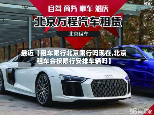 最近【租车限行北京限行吗现在,北京租车会按限行安排车辆吗】-第2张图片