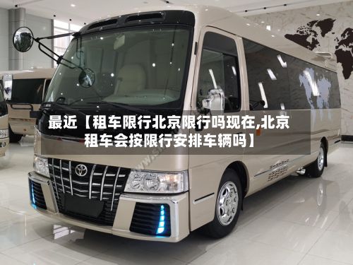 最近【租车限行北京限行吗现在,北京租车会按限行安排车辆吗】-第3张图片