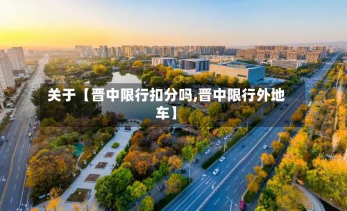 关于【晋中限行扣分吗,晋中限行外地车】