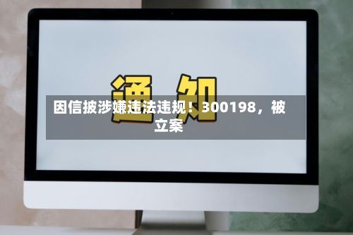 因信披涉嫌违法违规！300198，被立案