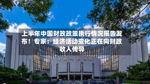 上半年中国财政政策执行情况报告发布！专家：经济活动变化正在向财政收入传导-第2张图片