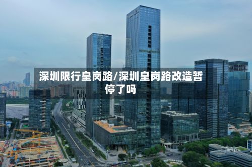 深圳限行皇岗路/深圳皇岗路改造暂停了吗-第3张图片