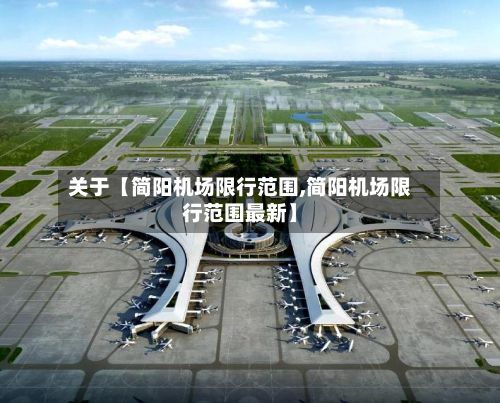 关于【简阳机场限行范围,简阳机场限行范围最新】-第2张图片