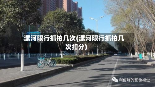 漯河限行抓拍几次(漯河限行抓拍几次扣分)-第3张图片