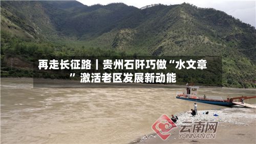 再走长征路｜贵州石阡巧做“水文章	” 激活老区发展新动能-第2张图片
