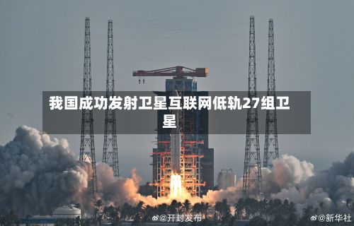 我国成功发射卫星互联网低轨27组卫星