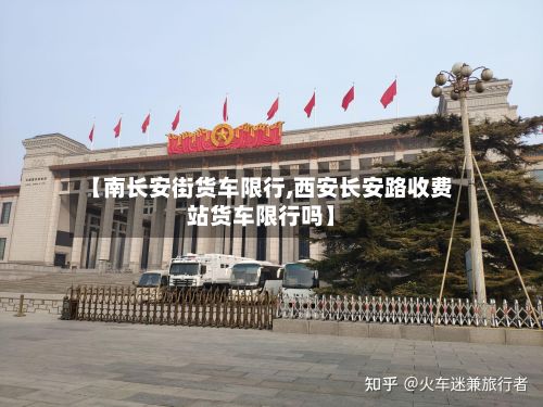 【南长安街货车限行,西安长安路收费站货车限行吗】-第2张图片