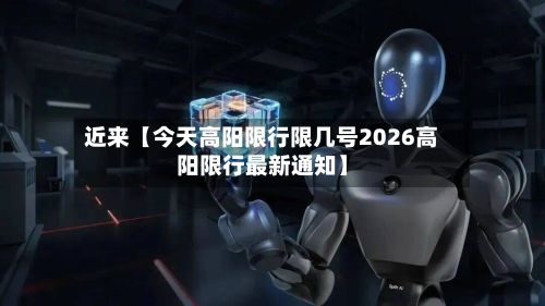 近来【今天高阳限行限几号2026高阳限行最新通知】