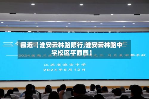 最近【淮安云林路限行,淮安云林路中学校区平面图】-第2张图片