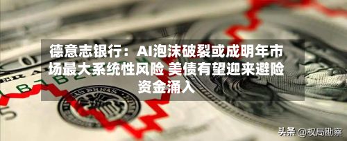 德意志银行:AI泡沫破裂或成明年市场最大系统性风险 美债有望迎来避险资金涌入-第2张图片