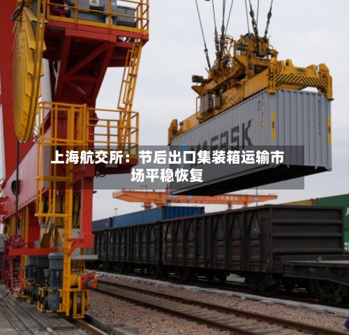 上海航交所：节后出口集装箱运输市场平稳恢复-第2张图片