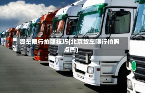 货车限行拍照技巧(北京货车限行拍照点图)