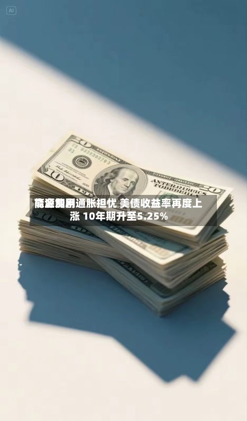 能源费用高企加剧通胀担忧 美债收益率再度上涨 10年期升至5.25%