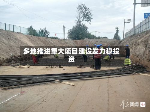 多地推进重大项目建设发力稳投资-第1张图片