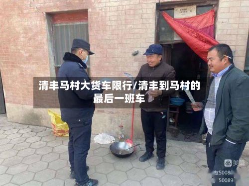 清丰马村大货车限行/清丰到马村的最后一班车-第2张图片