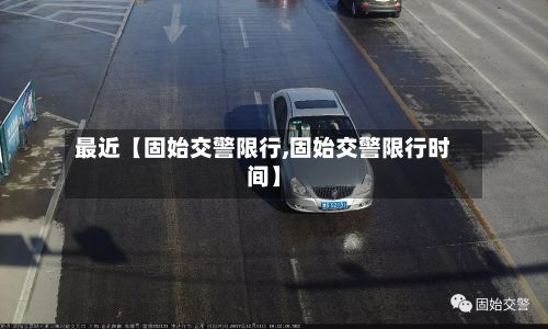 最近【固始交警限行,固始交警限行时间】