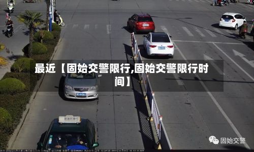 最近【固始交警限行,固始交警限行时间】-第2张图片