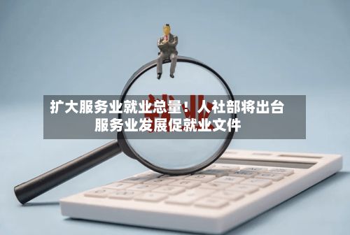 扩大服务业就业总量!人社部将出台服务业发展促就业文件-第3张图片