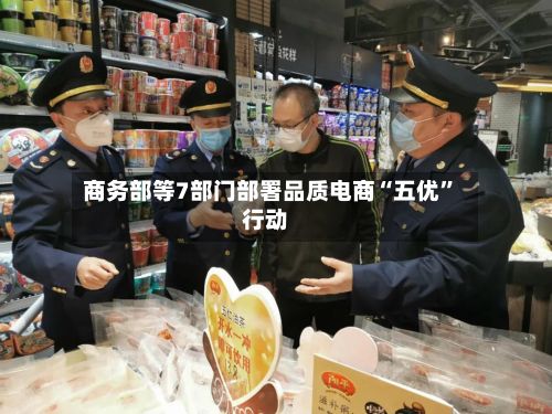 商务部等7部门部署品质电商“五优”行动