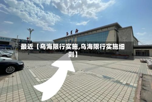 最近【乌海限行实施,乌海限行实施细则】-第2张图片