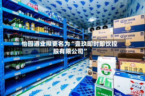 怡园酒业拟更名为“壹玖即时即饮控股有限公司”-第2张图片