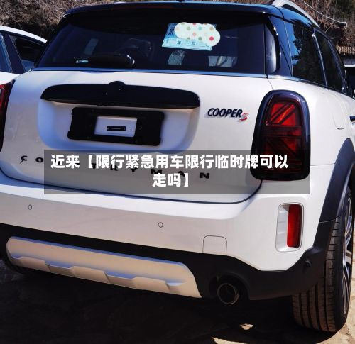 近来【限行紧急用车限行临时牌可以走吗】-第2张图片