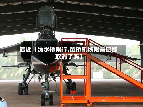 最近【沩水桥限行,笕桥机场限高已经取消了吗】-第2张图片
