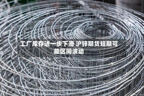 工厂库存进一步下滑 沪锌期货短期可能区间波动-第1张图片