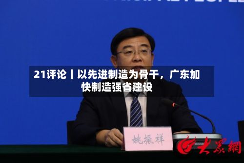21评论｜以先进制造为骨干，广东加快制造强省建设-第2张图片