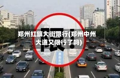 郑州红旗大街限行(郑州中州大道又限行了吗)
