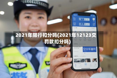 2021年限行扣分吗(2021年12123交罚款扣分吗)-第2张图片