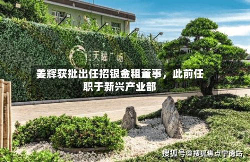姜辉获批出任招银金租董事，此前任职于新兴产业部