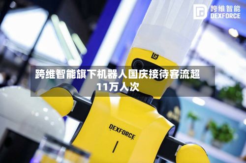 跨维智能旗下机器人国庆接待客流超11万人次-第2张图片