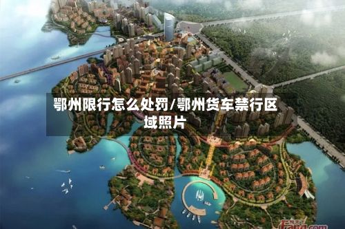 鄂州限行怎么处罚/鄂州货车禁行区域照片