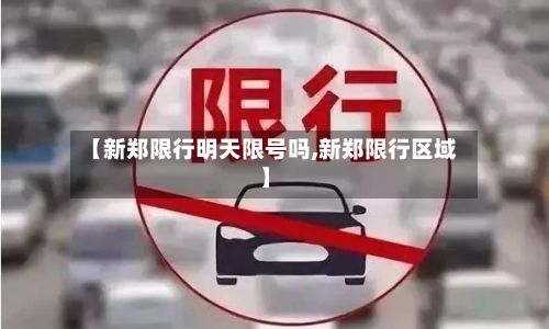 【新郑限行明天限号吗,新郑限行区域】