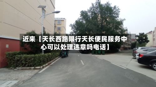 近来【天长西路限行天长便民服务中心可以处理违章吗电话】
